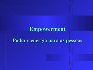 Empowerment Poder e energia para as pessoas 