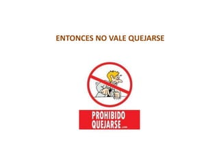 ENTONCES NO VALE QUEJARSE
 