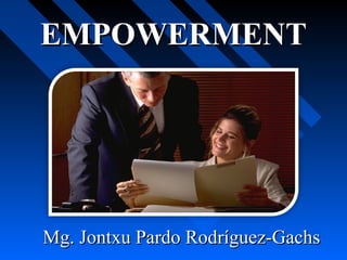 EMPOWERMENT




Mg. Jontxu Pardo Rodríguez-Gachs
 