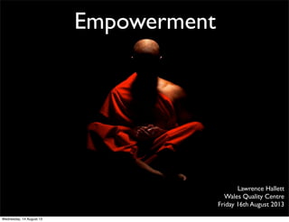 Empowerment
Lawrence Hallett
Wales Quality Centre
Friday 16th August 2013
Wednesday, 14 August 13
 