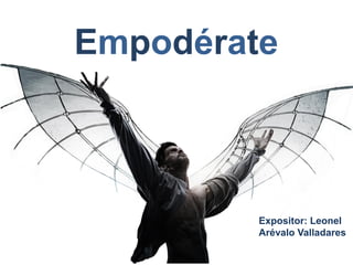 Empodérate
Expositor: Leonel
Arévalo Valladares
 