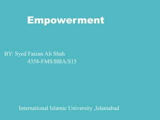 Empowerment
BY: Syed Faizan Ali Shah
4358-FMS/BBA/S15
International Islamic University ,Islamabad
 