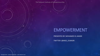 EMPOWERMENT
PRESENTED BY: MOHAMED EL-MASRI
TWITTER: @MOE_ELMASRI
The Volyoum Institute of Entrepreneurship
Copyright 2014 - Volyoum Enterprise - www.volyoum.com 1
 