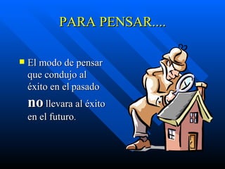 PARA PENSAR.... El modo de pensar que condujo al éxito en el   pasado   no   llevara al éxito en el futuro . 