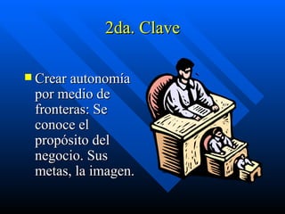 2da. Clave Crear autonomía por medio de fronteras: Se conoce el propósito del negocio. Sus metas, la imagen. 