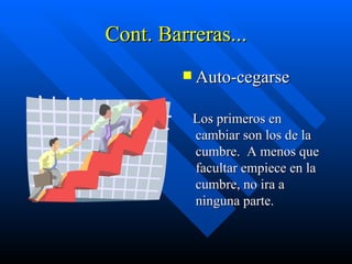 Cont. Barreras... Auto-cegarse Los primeros en cambiar son los de la cumbre.  A menos que facultar empiece en la cumbre, no ira a ninguna parte.  