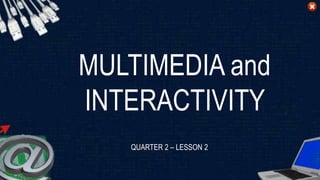 MULTIMEDIA and
INTERACTIVITY
QUARTER 2 – LESSON 2
 