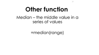 23
Other function
Median – the middle value in a
series of values
=median(range)
 