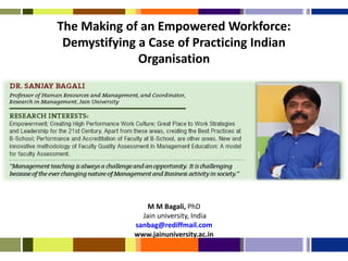 The Making of an Empowered Workforce:
 Demystifying a Case of Practicing Indian
              Organisation




                 M M Bagali, PhD
               Jain university, India
             sanbag@rediffmail.com
             www.jainuniversity.ac.in
 