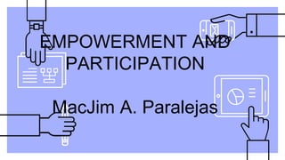 EMPOWERMENT AND
PARTICIPATION
MacJim A. Paralejas
 