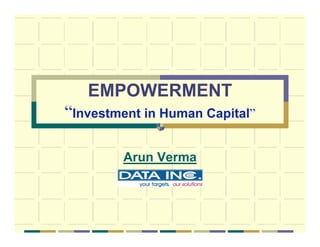 EMPOWERMENT
“Investment in Human Capital”

        Arun Verma
         DATA Inc.
 