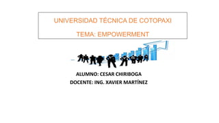 UNIVERSIDAD TÉCNICA DE COTOPAXI
TEMA: EMPOWERMENT
ALUMNO: CESAR CHIRIBOGA
DOCENTE: ING. XAVIER MARTÍNEZ
 