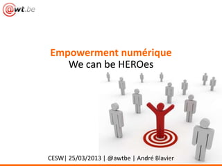 Empowerment numérique
   WecanbeHEROes




CESW| 25/03/2013 | @awtbe | André Blavier
 