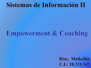 Sistemas de Información II Empowerment & Coaching Ríos,  Maikellin C.I.: 18.331.147 