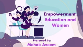 Empowerment:
Education and
Women
Presented by:
Mehak Azeem
 