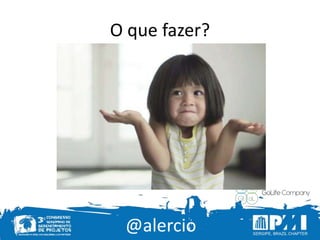 @alercio
O que fazer?
 