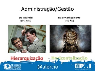 @alercio
Administração/Gestão
Era Industrial
(séc. XVIII)
Era do Conhecimento
(séc. XXI)
 
