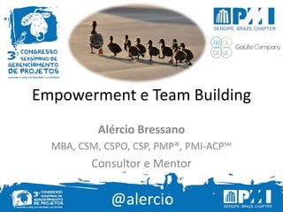 @alercio
Empowerment e Team Building
Alércio Bressano
MBA, CSM, CSPO, CSP, PMP®, PMI-ACP℠
Consultor e Mentor
@alercio
 