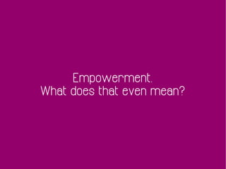 Empowerment.
What does that even mean?
 