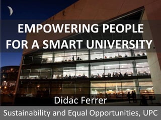 EMPOWERING PEOPLE
FOR A SMART UNIVERSITY.
Didac Ferrer
Sustainability and Equal Opportunities, UPC
 