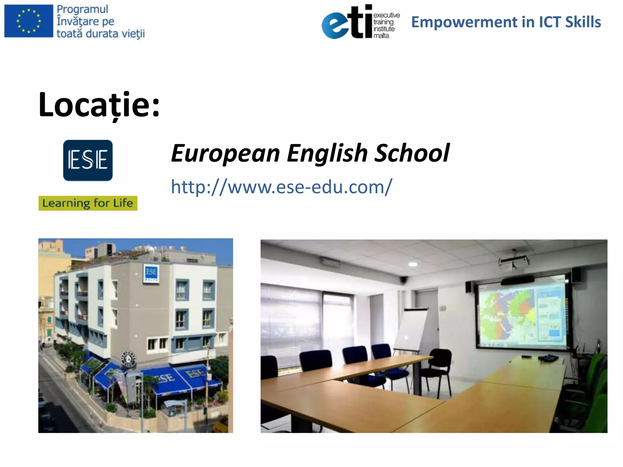 Locaţie:
European English School
http://www.ese-edu.com/
Empowerment in ICT Skills
 