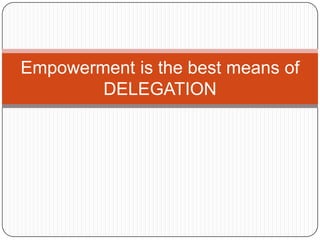 Empowerment is the best means of
DELEGATION
 