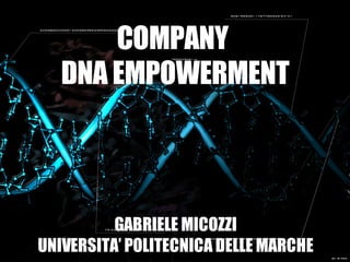 COMPANY
   DNA EMPOWERMENT



          GABRIELE MICOZZI
UNIVERSITA’ POLITECNICA DELLE MARCHE
           GAB I L MCOZ I g m ic o zzi@y a h o o .it
              RE E I   Z
 