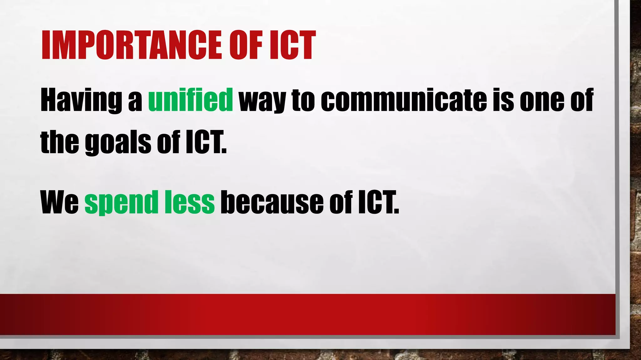 Having a unified way to communicate is one of
the goals of ICT.
IMPORTANCE OF ICT
We spend less because of ICT.
 
