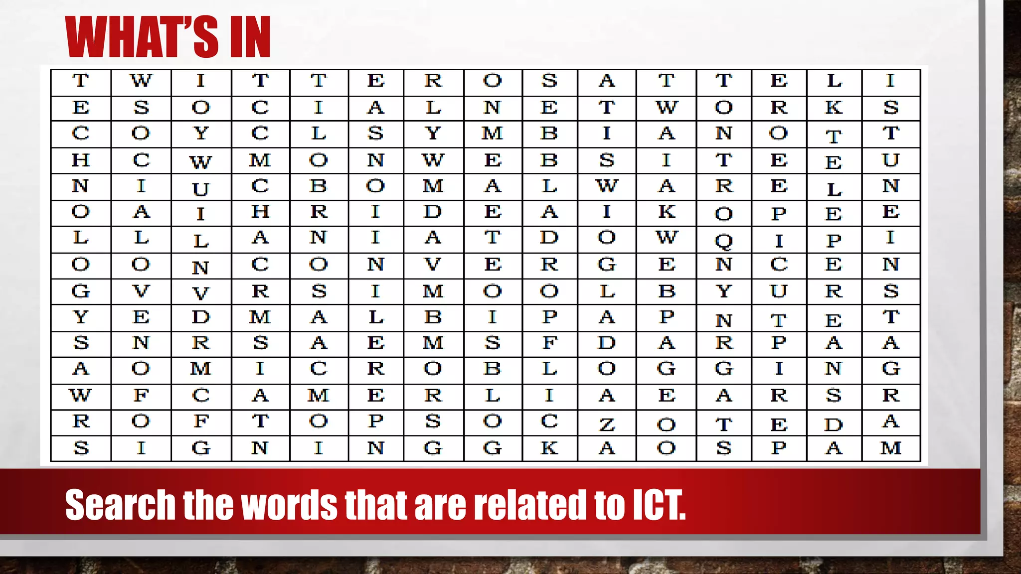 WHAT’S IN
Search the words that are related to ICT.
 