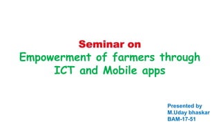 Presented by
M.Uday bhaskar
BAM-17-51
Empowerment of farmers through
ICT and Mobile apps
 