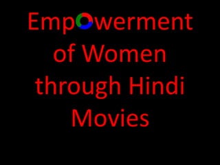 Emp werment
of Women
through Hindi
Movies
 