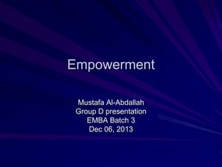 Empowerment 
Mustafa Al-Abdallah 
Group D presentation 
EMBA Batch 3 
Dec 06, 2013 
 