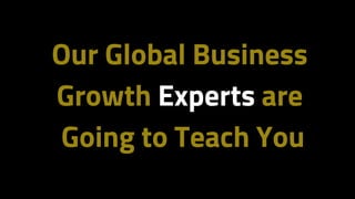 Our Global Business
Growth Experts are
Going to Teach You
 