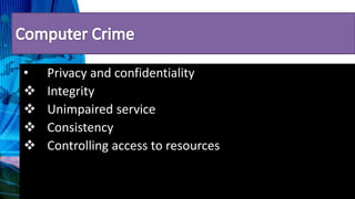 • Privacy and confidentiality
 Integrity
 Unimpaired service
 Consistency
 Controlling access to resources
 