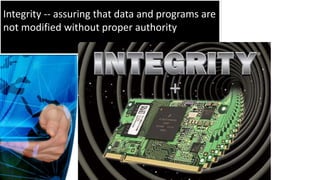 Integrity -- assuring that data and programs are
not modified without proper authority
 