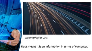 Superhighway of Data.
Data means it is an information in terms of computer.
 
