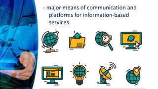 - major means of communication and
platforms for information-based
services.
 