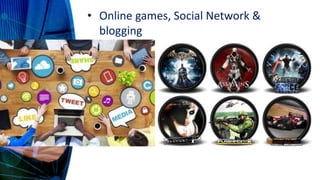 • Online games, Social Network &
blogging
 