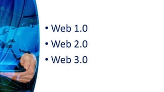 • Web 1.0
• Web 2.0
• Web 3.0
 