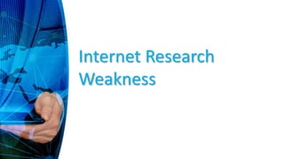 Internet Research
Weakness
 