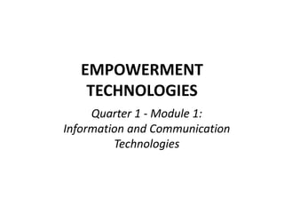 EMPOWERMENT
TECHNOLOGIES
Quarter 1 - Module 1:
Information and Communication
Technologies
 