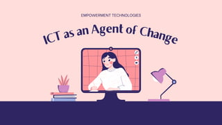ICT as an Agent of Change
EMPOWERMENT TECHNOLOGIES
 
