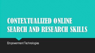 CONTEXTUALIZED ONLINE
SEARCH AND RESEARCH SKILLS
Empowerment Technologies
 