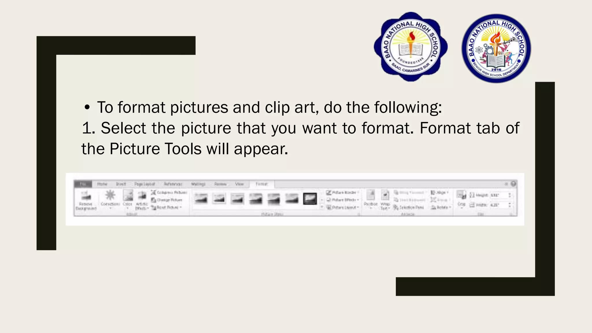 • To format pictures and clip art, do the following:
1. Select the picture that you want to format. Format tab of
the Picture Tools will appear.
 