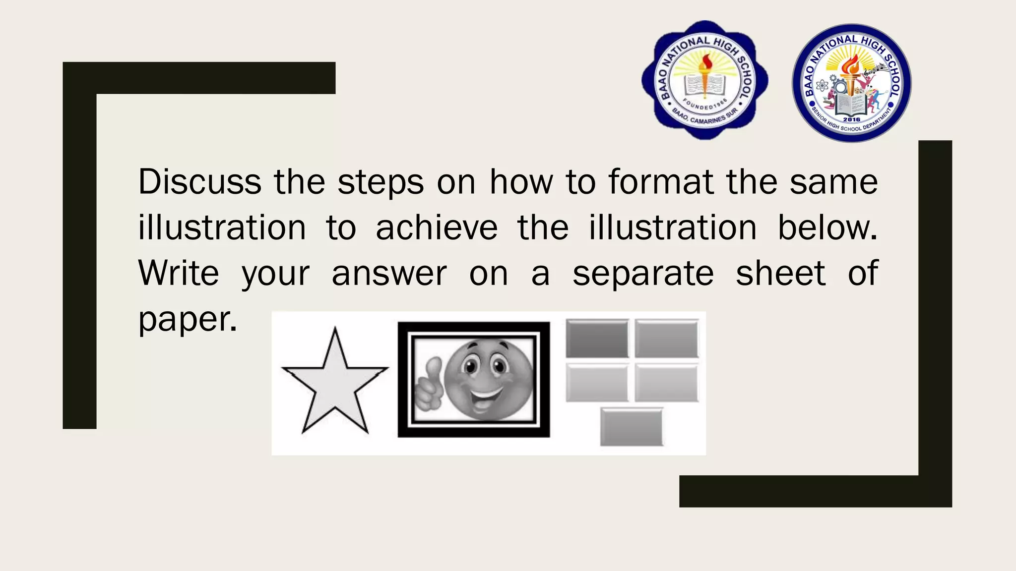 Discuss the steps on how to format the same
illustration to achieve the illustration below.
Write your answer on a separate sheet of
paper.
 