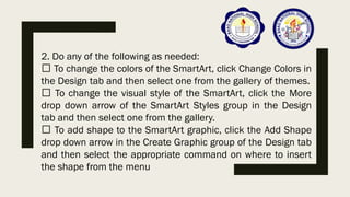 2. Do any of the following as needed:
To change the colors of the SmartArt, click
Change Colors in the Design tab and then...