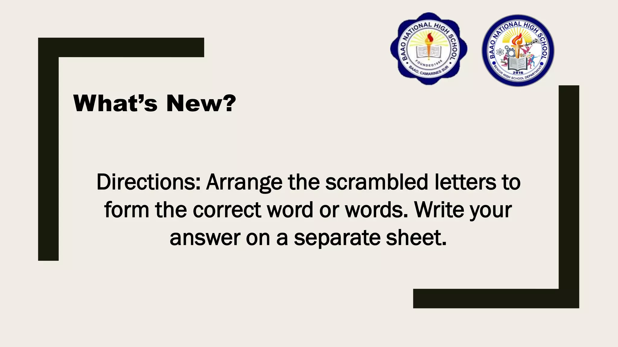 What’s New?
Directions: Arrange the scrambled letters to
form the correct word or words. Write your
answer on a separate sheet.
 