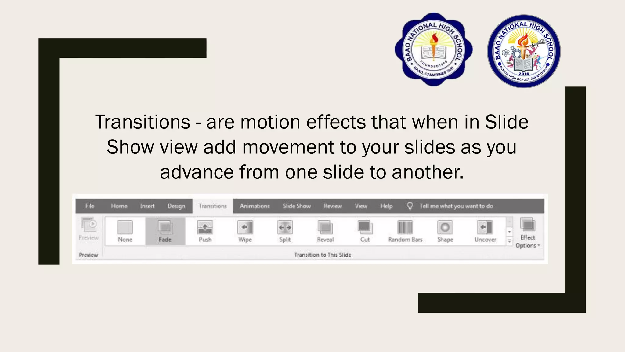 Transitions - are motion effects that when in Slide
Show view add movement to your slides as you
advance from one slide to another.
 