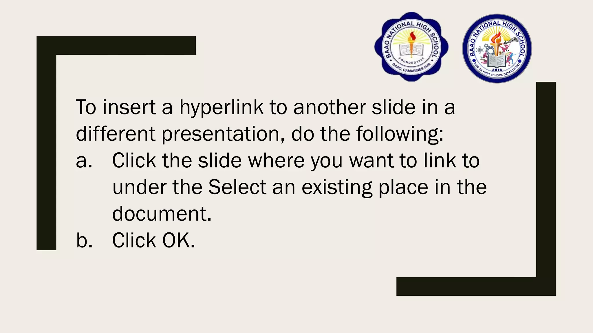 To insert a hyperlink to another slide in a
different presentation, do the following:
a. Click the slide where you want to link to
under the Select an existing place in the
document.
b. Click OK.
 