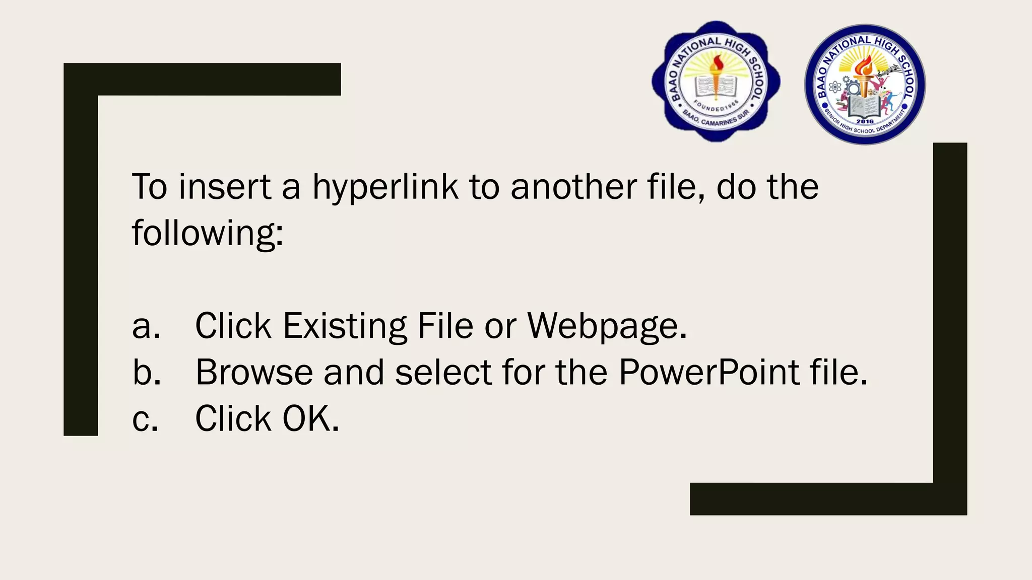 To insert a hyperlink to another file, do the
following:
a. Click Existing File or Webpage.
b. Browse and select for the PowerPoint file.
c. Click OK.
 